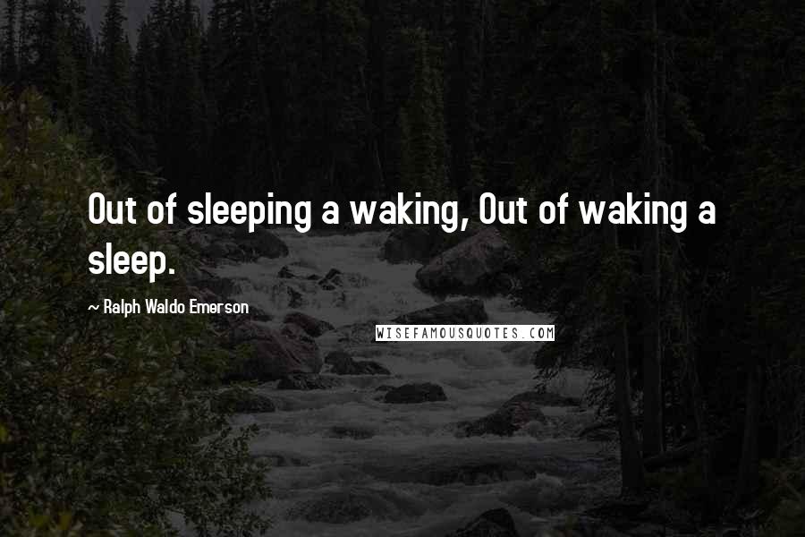 Ralph Waldo Emerson Quotes: Out of sleeping a waking, Out of waking a sleep.