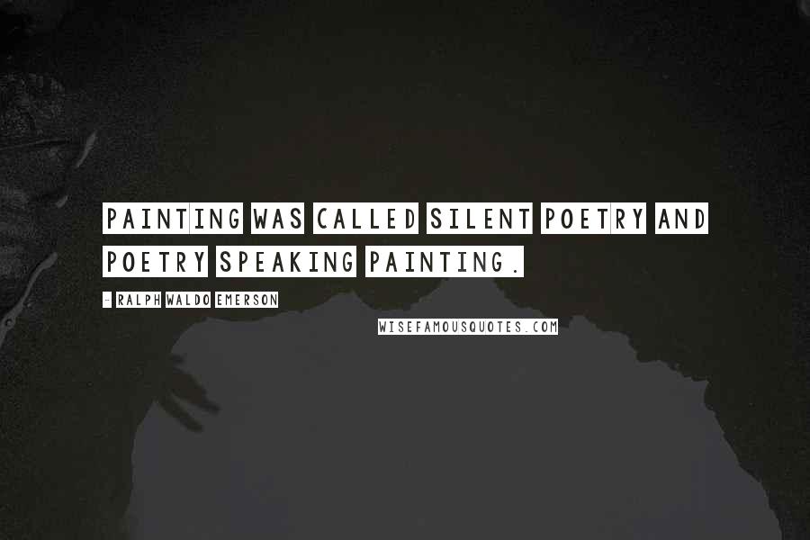 Ralph Waldo Emerson Quotes: Painting was called silent poetry and poetry speaking painting.