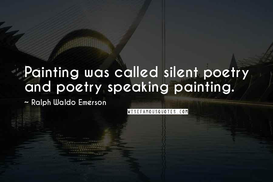 Ralph Waldo Emerson Quotes: Painting was called silent poetry and poetry speaking painting.