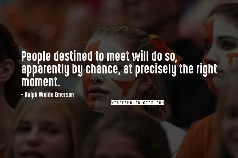 Ralph Waldo Emerson Quotes: People destined to meet will do so, apparently by chance, at precisely the right moment.