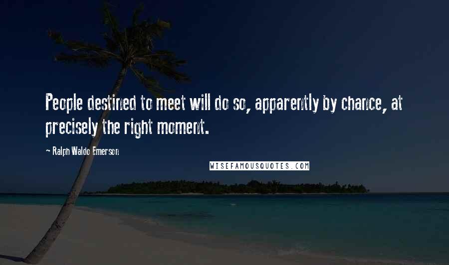 Ralph Waldo Emerson Quotes: People destined to meet will do so, apparently by chance, at precisely the right moment.