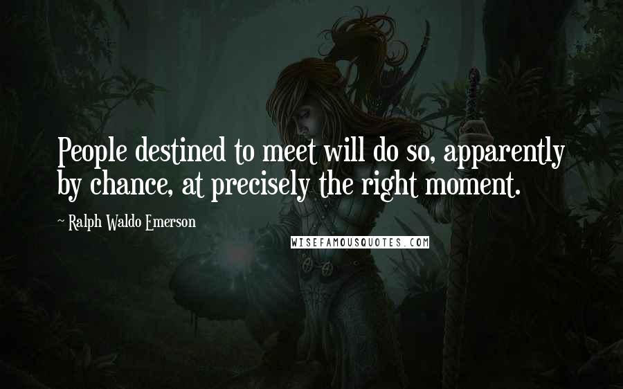 Ralph Waldo Emerson Quotes: People destined to meet will do so, apparently by chance, at precisely the right moment.