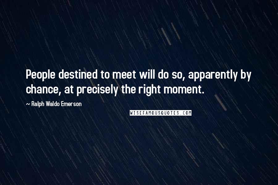 Ralph Waldo Emerson Quotes: People destined to meet will do so, apparently by chance, at precisely the right moment.