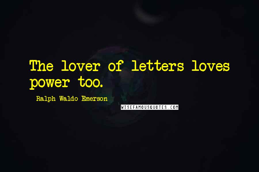 Ralph Waldo Emerson Quotes: The lover of letters loves power too.