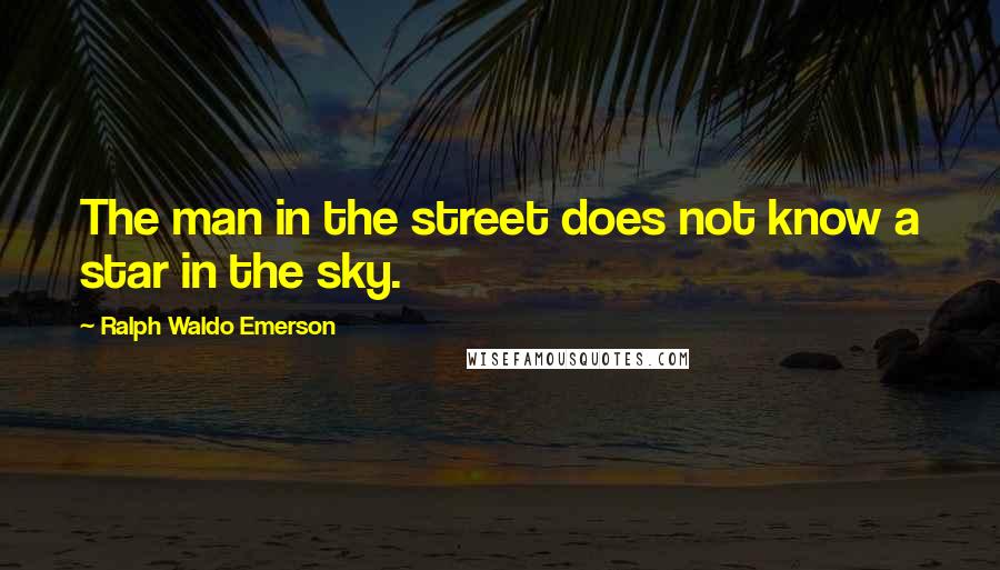 Ralph Waldo Emerson Quotes: The man in the street does not know a star in the sky.