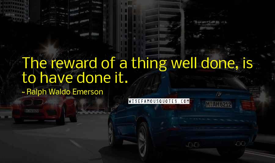 Ralph Waldo Emerson Quotes: The reward of a thing well done, is to have done it.