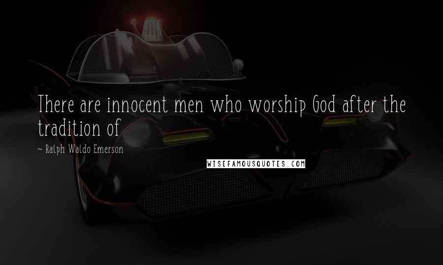 Ralph Waldo Emerson Quotes: There are innocent men who worship God after the tradition of