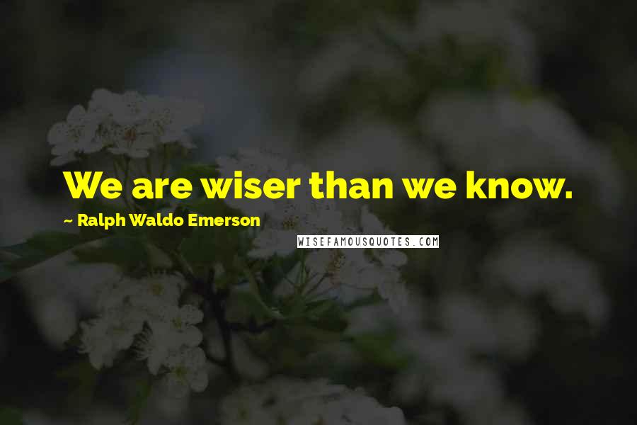 Ralph Waldo Emerson Quotes: We are wiser than we know.