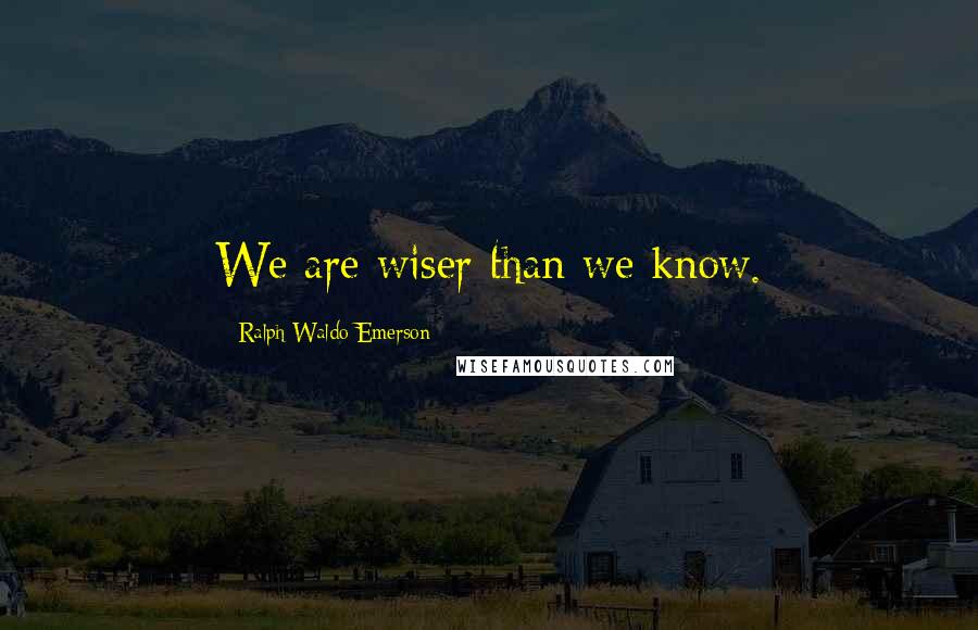 Ralph Waldo Emerson Quotes: We are wiser than we know.