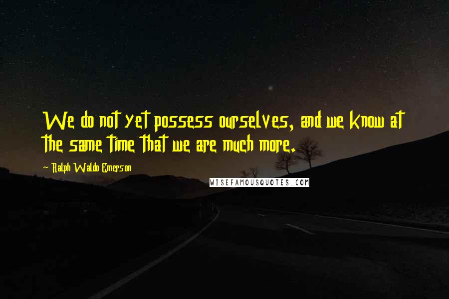 Ralph Waldo Emerson Quotes: We do not yet possess ourselves, and we know at the same time that we are much more.