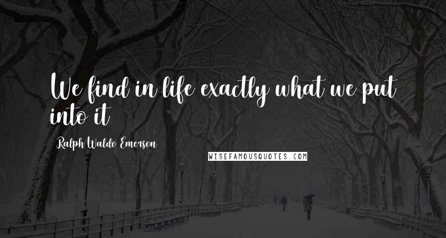 Ralph Waldo Emerson Quotes: We find in life exactly what we put into it