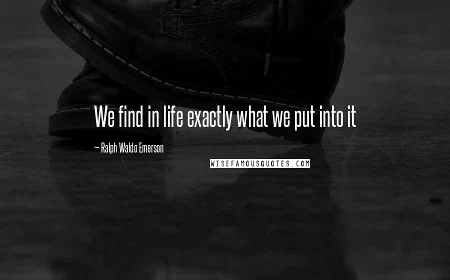 Ralph Waldo Emerson Quotes: We find in life exactly what we put into it