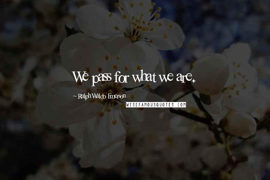 Ralph Waldo Emerson Quotes: We pass for what we are.