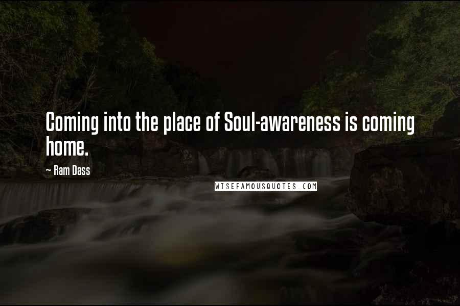 Ram Dass Quotes: Coming into the place of Soul-awareness is coming home.