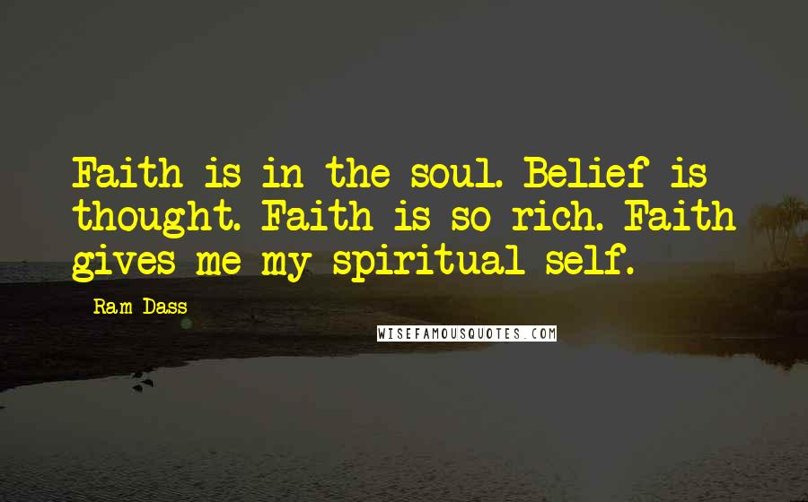 Ram Dass Quotes: Faith is in the soul. Belief is thought. Faith is so rich. Faith gives me my spiritual self.