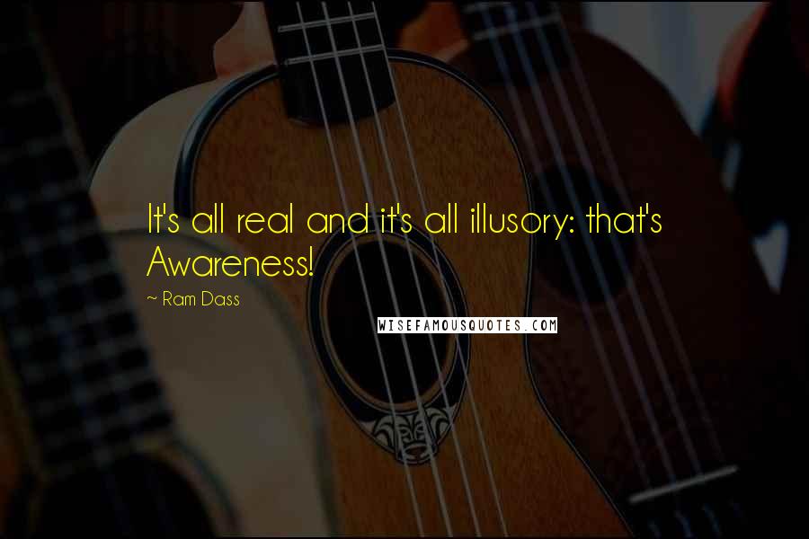 Ram Dass Quotes: It's all real and it's all illusory: that's Awareness!