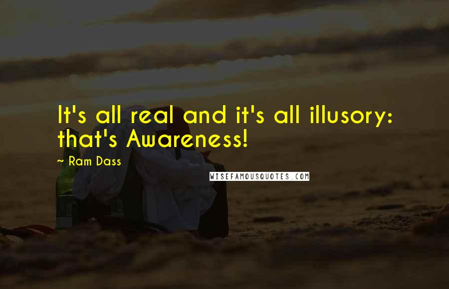 Ram Dass Quotes: It's all real and it's all illusory: that's Awareness!