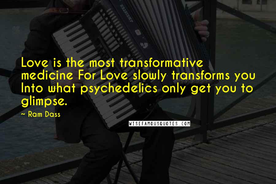 Ram Dass Quotes: Love is the most transformative medicine For Love slowly transforms you Into what psychedelics only get you to glimpse.