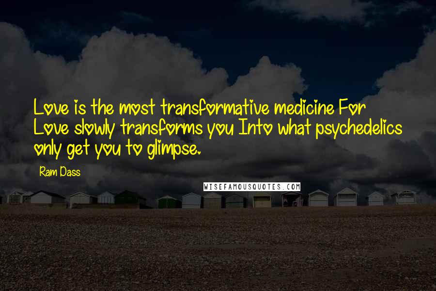 Ram Dass Quotes: Love is the most transformative medicine For Love slowly transforms you Into what psychedelics only get you to glimpse.