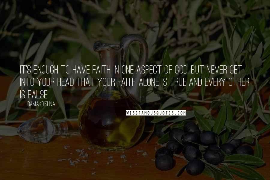 Ramakrishna Quotes: It's enough to have faith in one aspect of God. But never get into your head that your faith alone is true and every other is false.