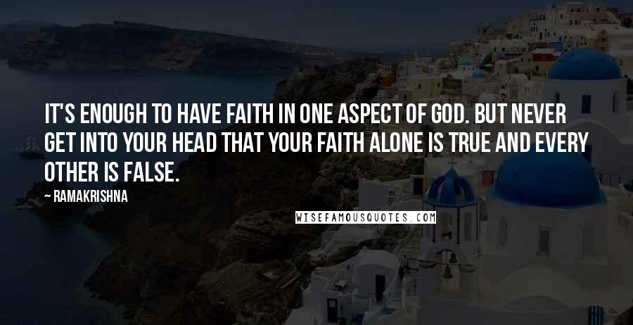 Ramakrishna Quotes: It's enough to have faith in one aspect of God. But never get into your head that your faith alone is true and every other is false.