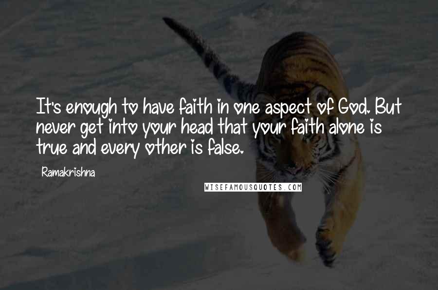 Ramakrishna Quotes: It's enough to have faith in one aspect of God. But never get into your head that your faith alone is true and every other is false.