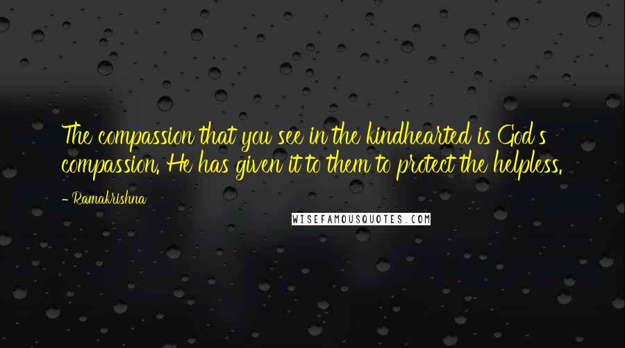 Ramakrishna Quotes: The compassion that you see in the kindhearted is God's compassion. He has given it to them to protect the helpless.