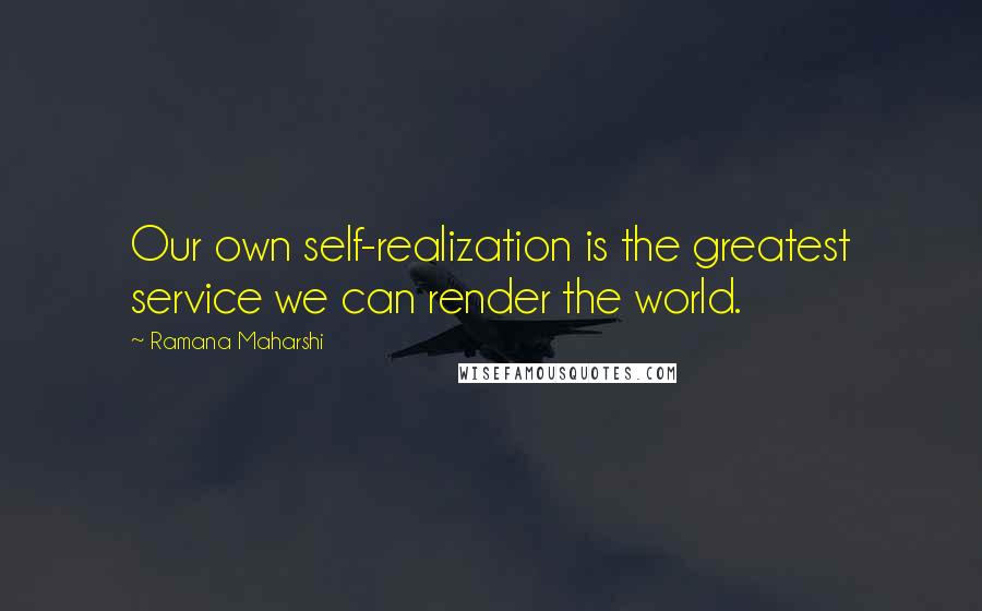 Ramana Maharshi Quotes: Our own self-realization is the greatest service we can render the world.