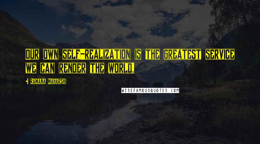 Ramana Maharshi Quotes: Our own self-realization is the greatest service we can render the world.