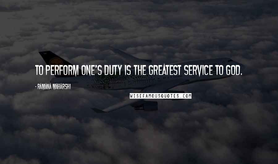 Ramana Maharshi Quotes: To perform one's duty is the greatest service to God.