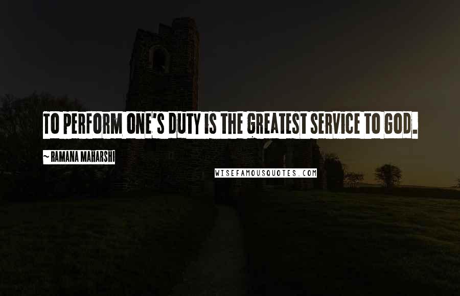 Ramana Maharshi Quotes: To perform one's duty is the greatest service to God.