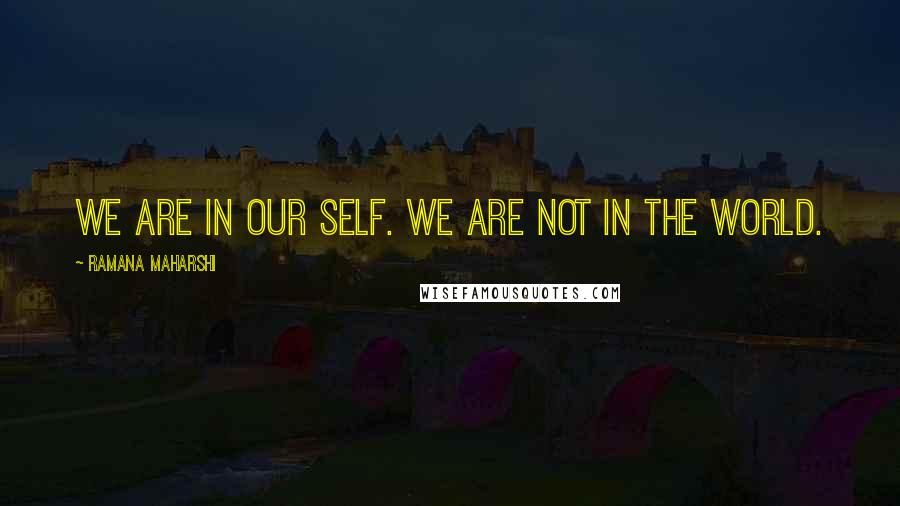 Ramana Maharshi Quotes: We are in our Self. We are not in the world.