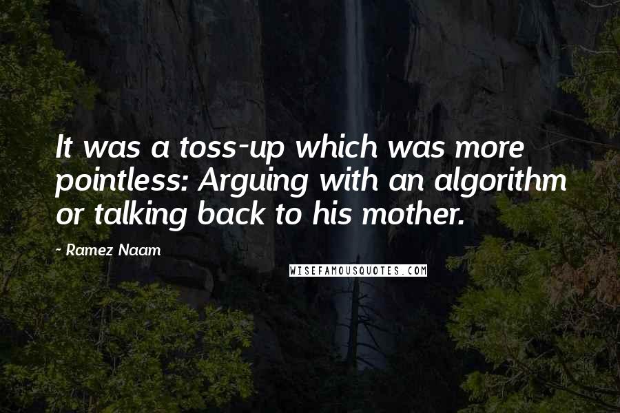 Ramez Naam Quotes: It was a toss-up which was more pointless: Arguing with an algorithm or talking back to his mother.