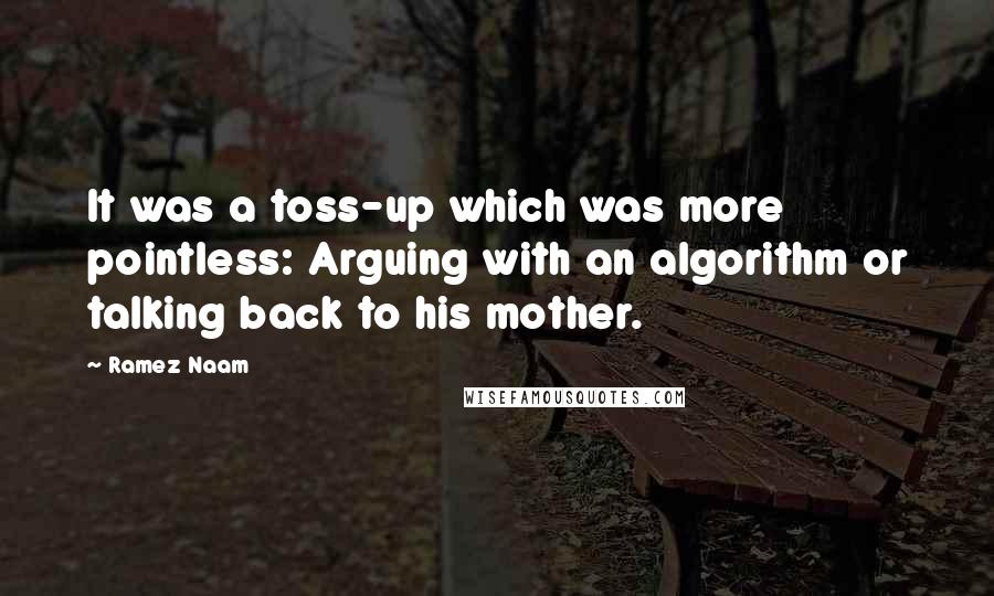 Ramez Naam Quotes: It was a toss-up which was more pointless: Arguing with an algorithm or talking back to his mother.