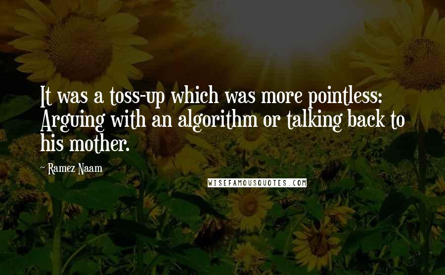 Ramez Naam Quotes: It was a toss-up which was more pointless: Arguing with an algorithm or talking back to his mother.