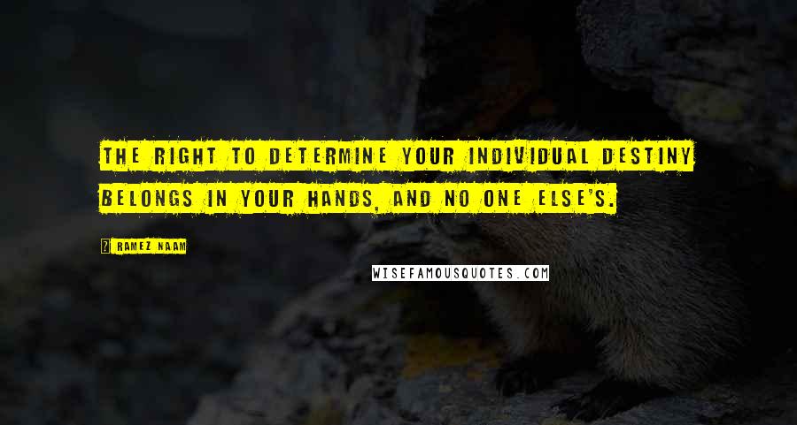 Ramez Naam Quotes: The right to determine your individual destiny belongs in your hands, and no one else's.