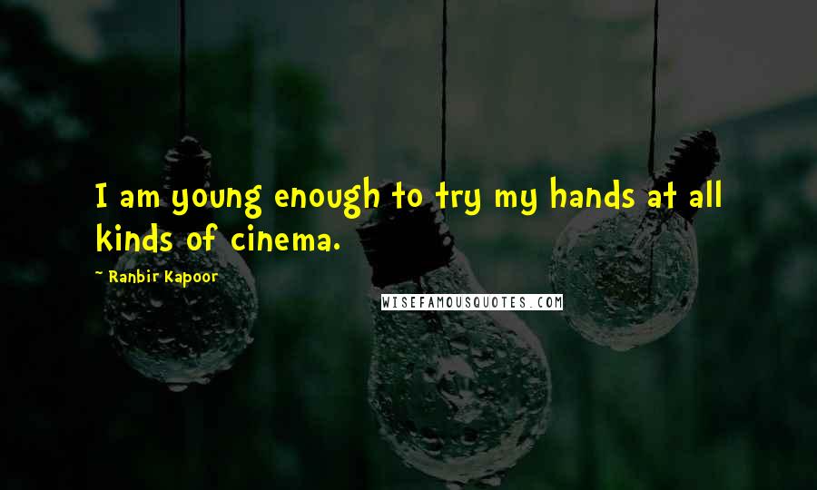 Ranbir Kapoor Quotes: I am young enough to try my hands at all kinds of cinema.