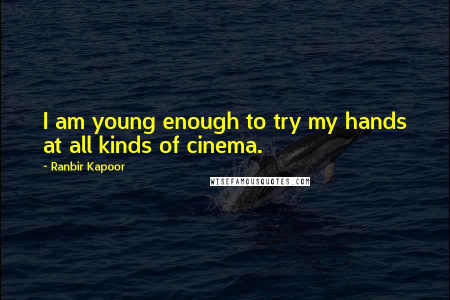 Ranbir Kapoor Quotes: I am young enough to try my hands at all kinds of cinema.