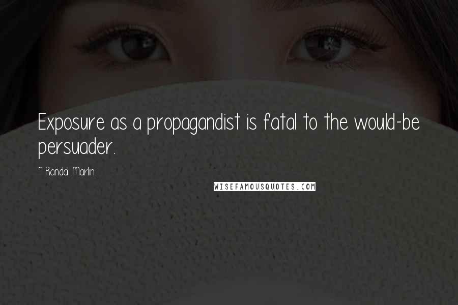 Randal Marlin Quotes: Exposure as a propagandist is fatal to the would-be persuader.