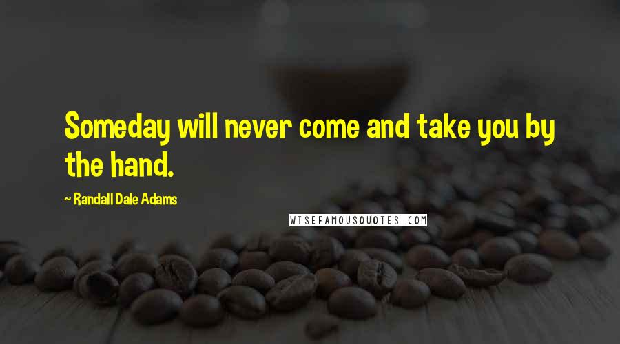 Randall Dale Adams Quotes: Someday will never come and take you by the hand.