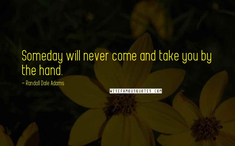 Randall Dale Adams Quotes: Someday will never come and take you by the hand.