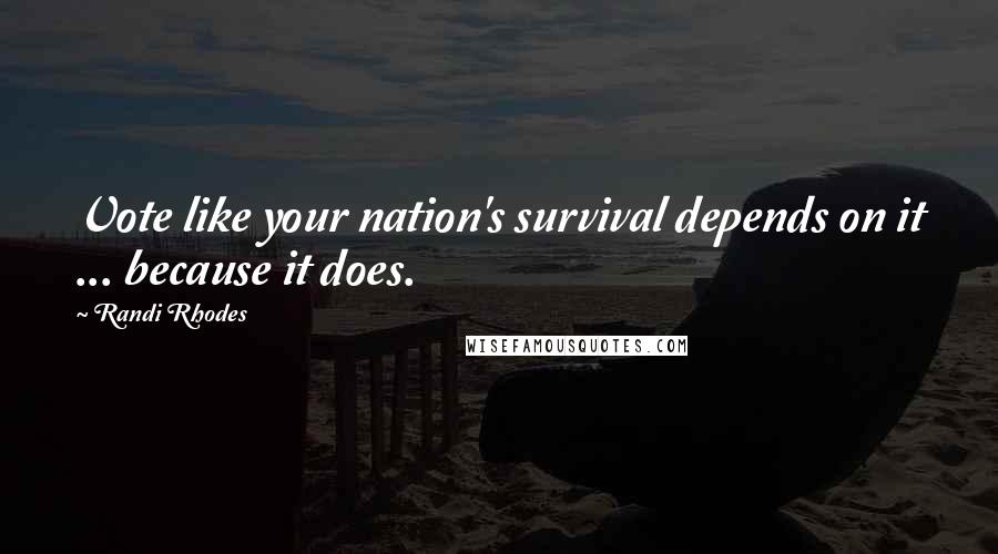 Randi Rhodes Quotes: Vote like your nation's survival depends on it ... because it does.