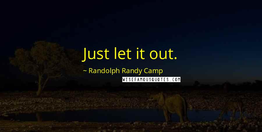 Randolph Randy Camp Quotes: Just let it out.