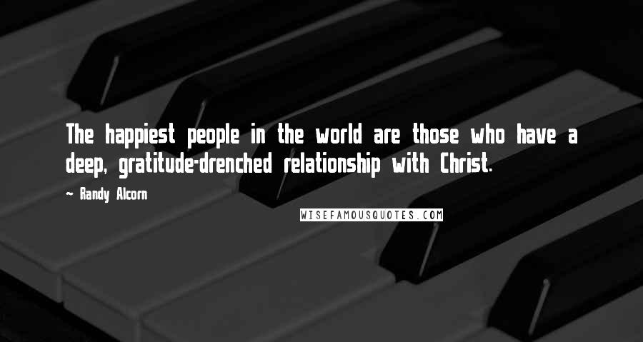 Randy Alcorn Quotes: The happiest people in the world are those who have a deep, gratitude-drenched relationship with Christ.