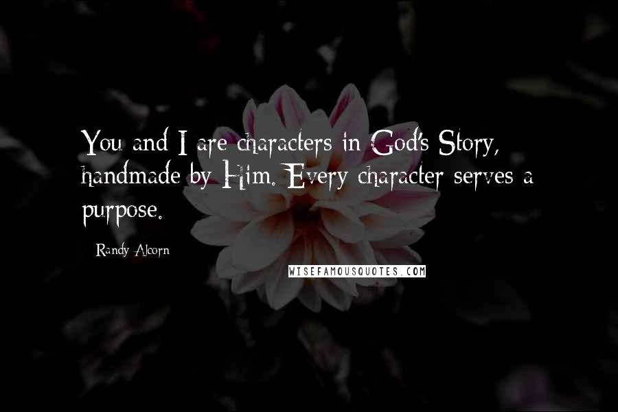 Randy Alcorn Quotes: You and I are characters in God's Story, handmade by Him. Every character serves a purpose.