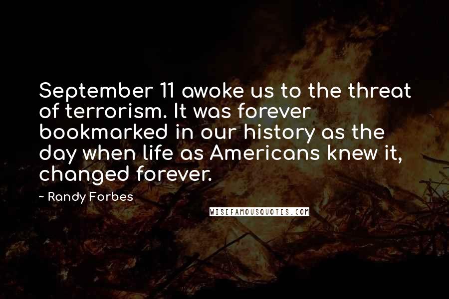 Randy Forbes Quotes: September 11 awoke us to the threat of terrorism. It was forever bookmarked in our history as the day when life as Americans knew it, changed forever.