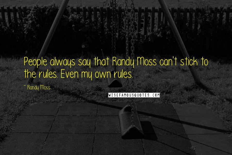 Randy Moss Quotes: People always say that Randy Moss can't stick to the rules. Even my own rules.