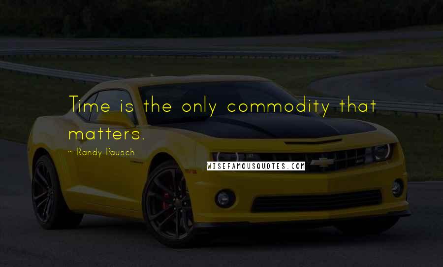 Randy Pausch Quotes: Time is the only commodity that matters.