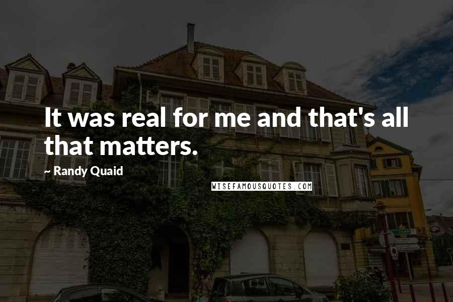 Randy Quaid Quotes: It was real for me and that's all that matters.