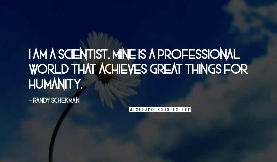 Randy Schekman Quotes: I am a scientist. Mine is a professional world that achieves great things for humanity.